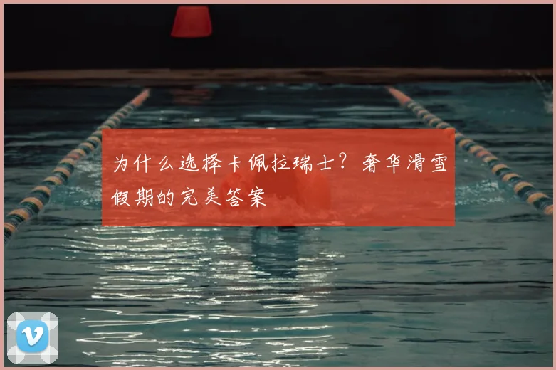 为什么选择卡佩拉瑞士？奢华滑雪假期的完美答案