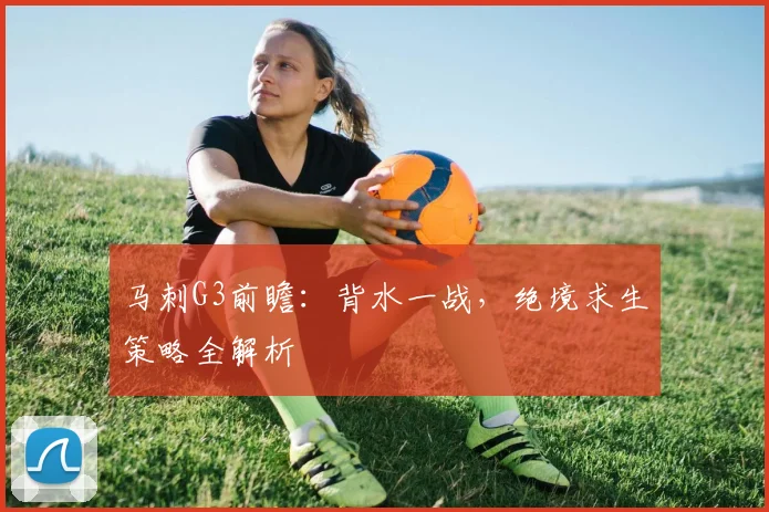 马刺G3前瞻:背水一战,绝境求生策略全解析