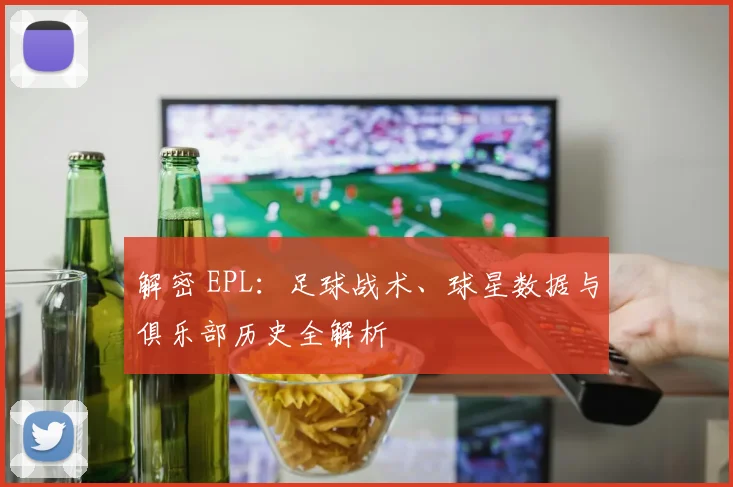 解密 EPL：足球战术、球星数据与俱乐部历史全解析