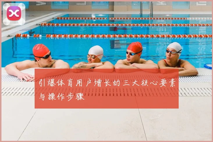 引爆体育用户增长的三大核心要素与操作步骤