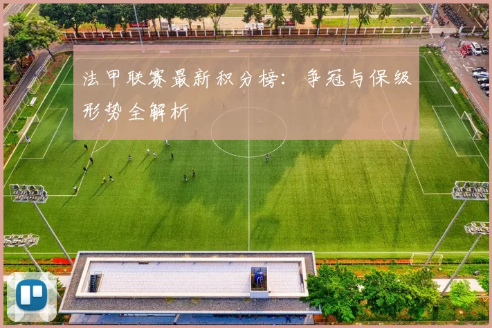 法甲联赛最新积分榜：争冠与保级形势全解析