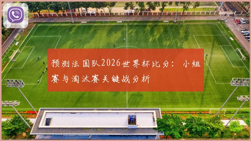 预测法国队2026世界杯比分:小组赛与淘汰赛关键战分析