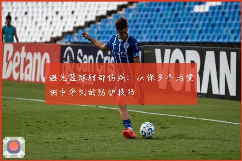 避免篮球肘部伤病：从保罗乔治案例中学到的防护技巧