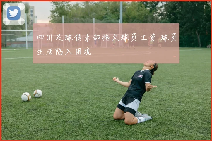 四川足球俱乐部拖欠球员工资 球员生活陷入困境