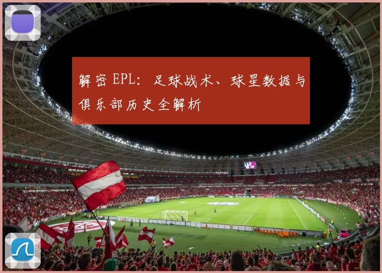 解密 EPL:足球战术、球星数据与俱乐部历史全解析