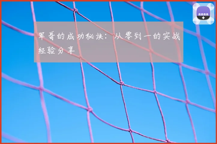 军哥的成功秘诀：从零到一的实战经验分享
