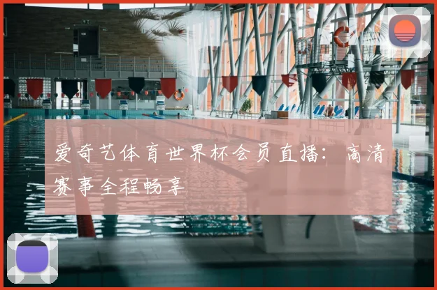 爱奇艺体育世界杯会员直播：高清赛事全程畅享