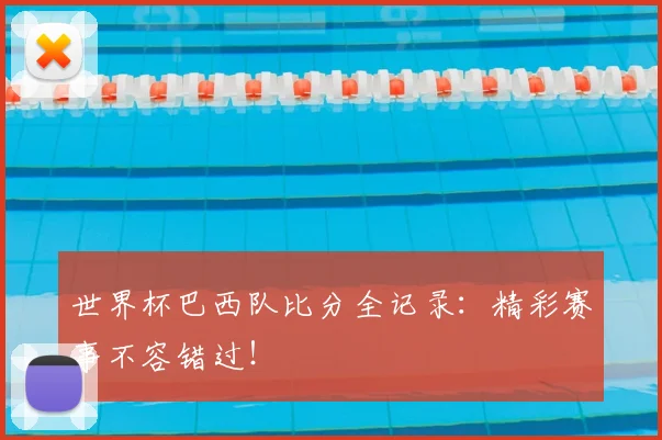 世界杯巴西队比分全记录：精彩赛事不容错过！